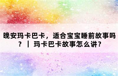 晚安玛卡巴卡，适合宝宝睡前故事吗？｜ 玛卡巴卡故事怎么讲？